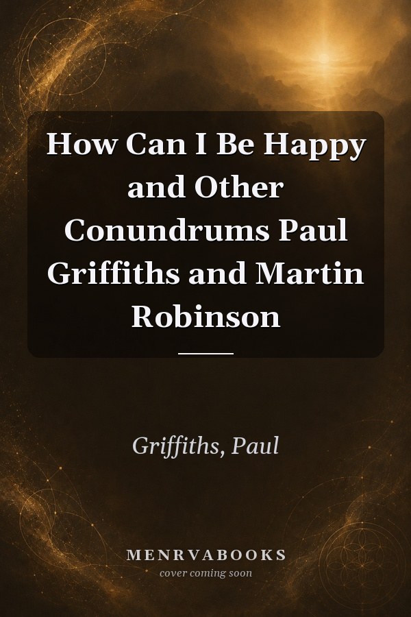 How Can I Be Happy and Other Conundrums Paul Griffiths and Martin Robinson