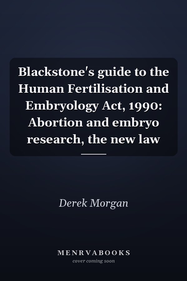 Blackstone's guide to the Human Fertilisation and Embryology Act, 1990: Abortion and embryo research, the new law