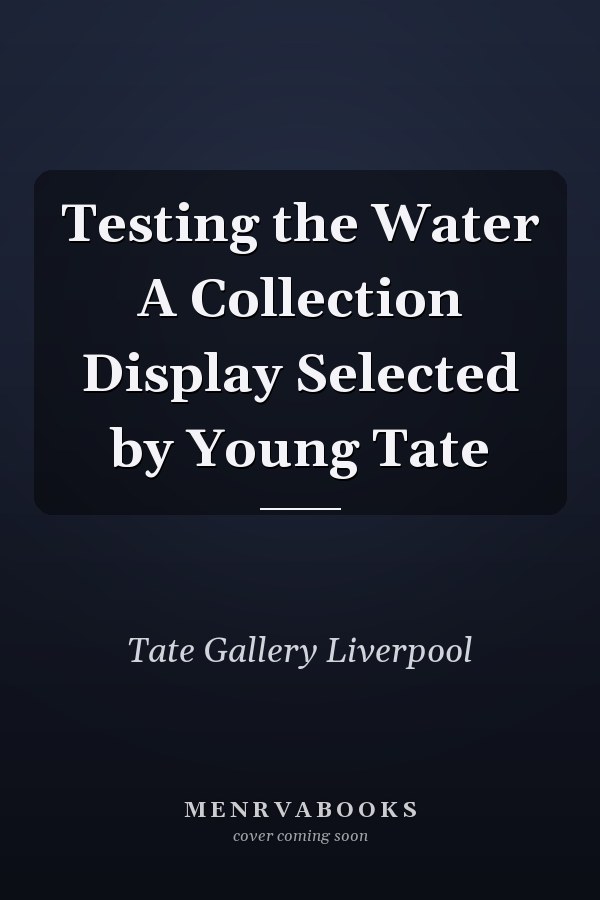 Testing the Water A Collection Display Selected by Young Tate