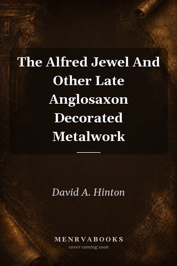 The Alfred Jewel And Other Late Anglosaxon Decorated Metalwork