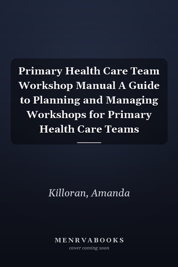 Primary Health Care Team Workshop Manual A Guide to Planning and Managing Workshops for Primary Health Care Teams