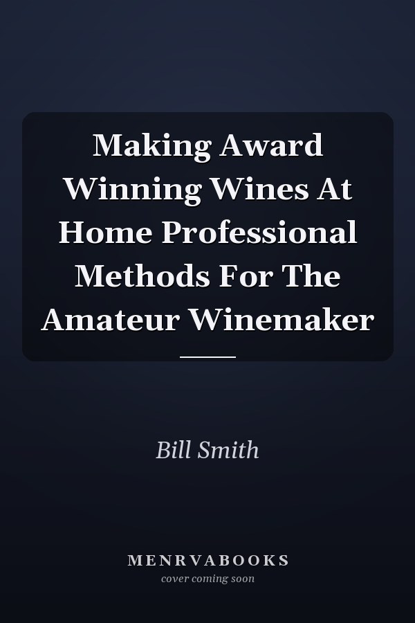 Making Award Winning Wines At Home Professional Methods For The Amateur Winemaker
