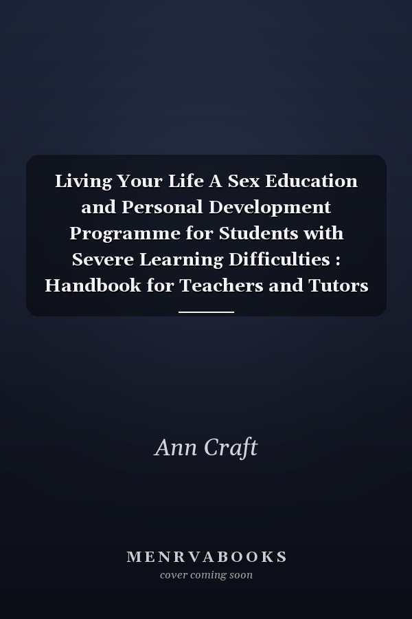 Living Your Life A Sex Education and Personal Development Programme for Students with Severe Learning Difficulties : Handbook for Teachers and Tutors