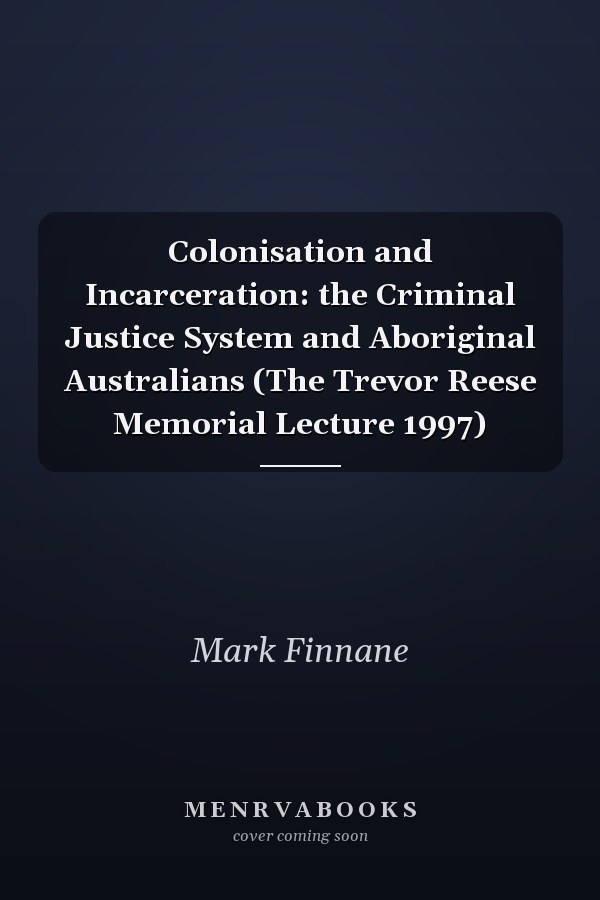 Colonisation and Incarceration: the Criminal Justice System and Aboriginal Australians (The Trevor Reese Memorial Lecture 1997)