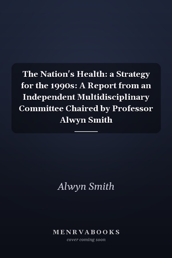 The Nation's Health: a Strategy for the 1990s: A Report from an Independent Multidisciplinary Committee Chaired by Professor Alwyn Smith