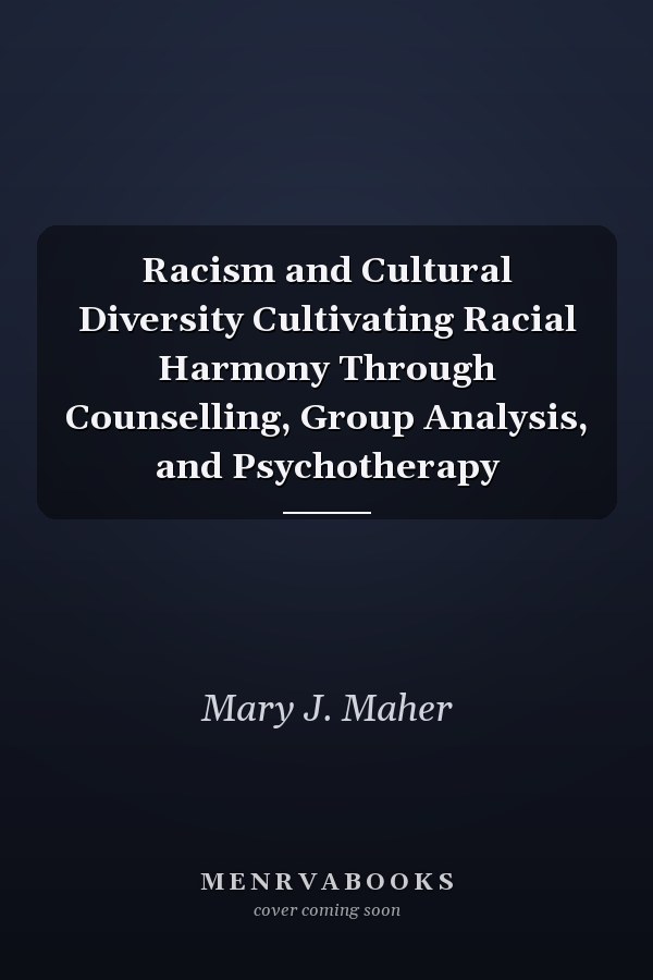Racism and Cultural Diversity Cultivating Racial Harmony Through Counselling, Group Analysis, and Psychotherapy