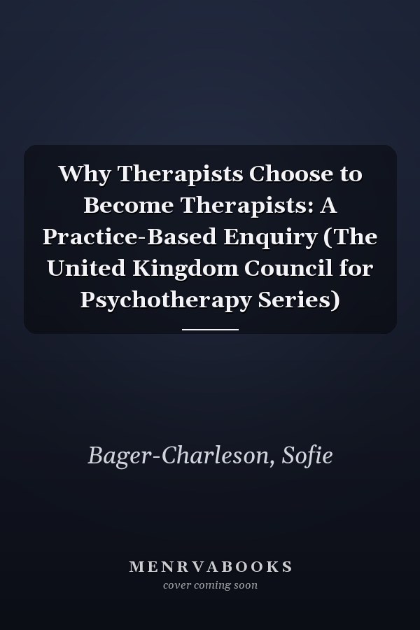 Why Therapists Choose to Become Therapists: A Practice-Based Enquiry (The United Kingdom Council for Psychotherapy Series)
