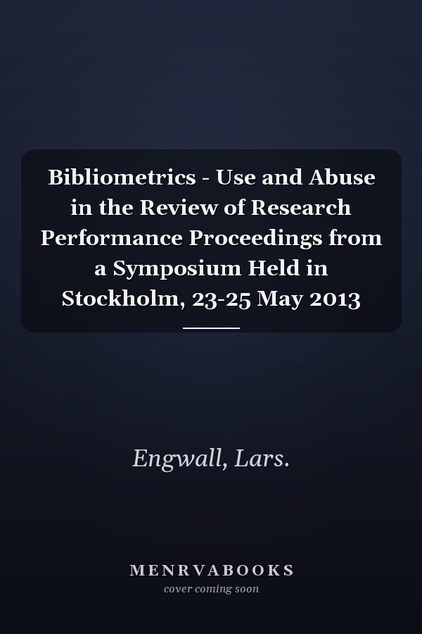 Bibliometrics - Use and Abuse in the Review of Research Performance Proceedings from a Symposium Held in Stockholm, 23-25 May 2013