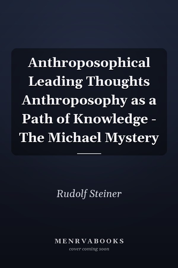 Anthroposophical Leading Thoughts Anthroposophy as a Path of Knowledge - The Michael Mystery