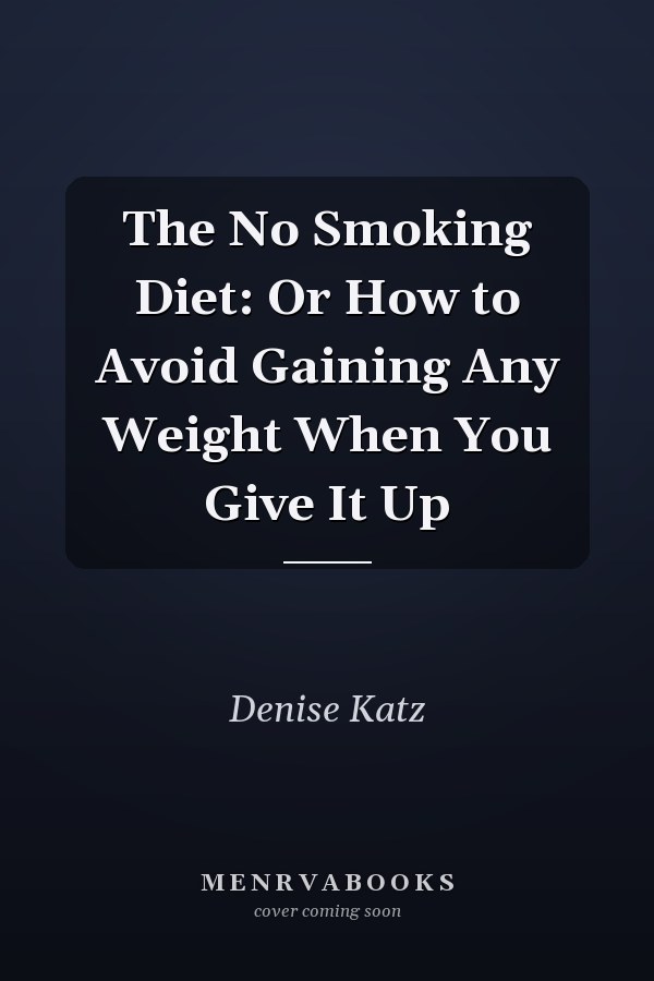 The No Smoking Diet: Or How to Avoid Gaining Any Weight When You Give It Up