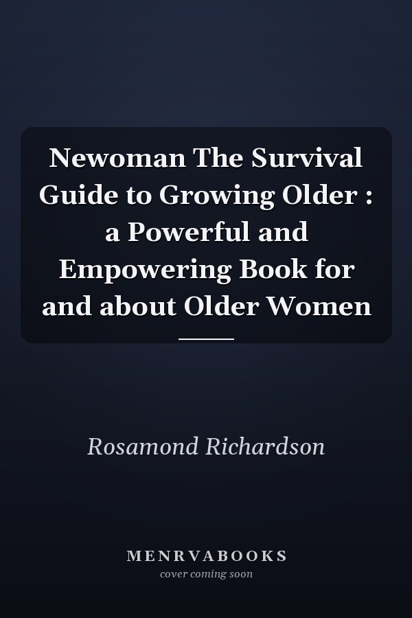 Newoman The Survival Guide to Growing Older : a Powerful and Empowering Book for and about Older Women