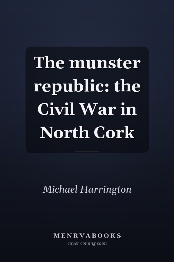 The munster republic: the Civil War in North Cork
