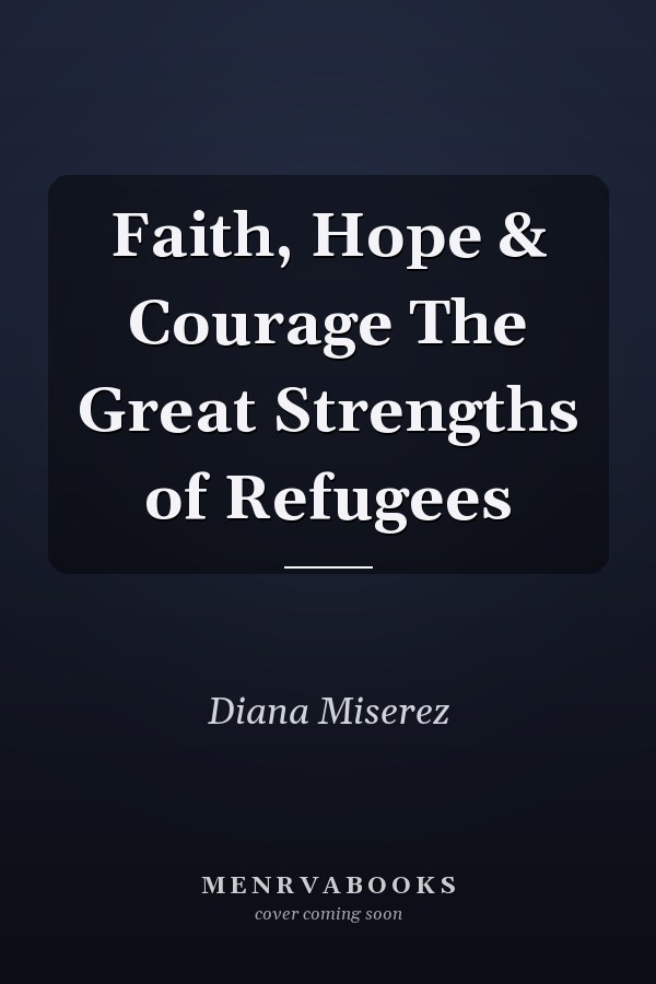 Faith, Hope & Courage The Great Strengths of Refugees