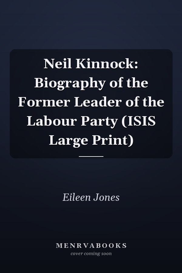 Neil Kinnock: Biography of the Former Leader of the Labour Party (ISIS Large Print)