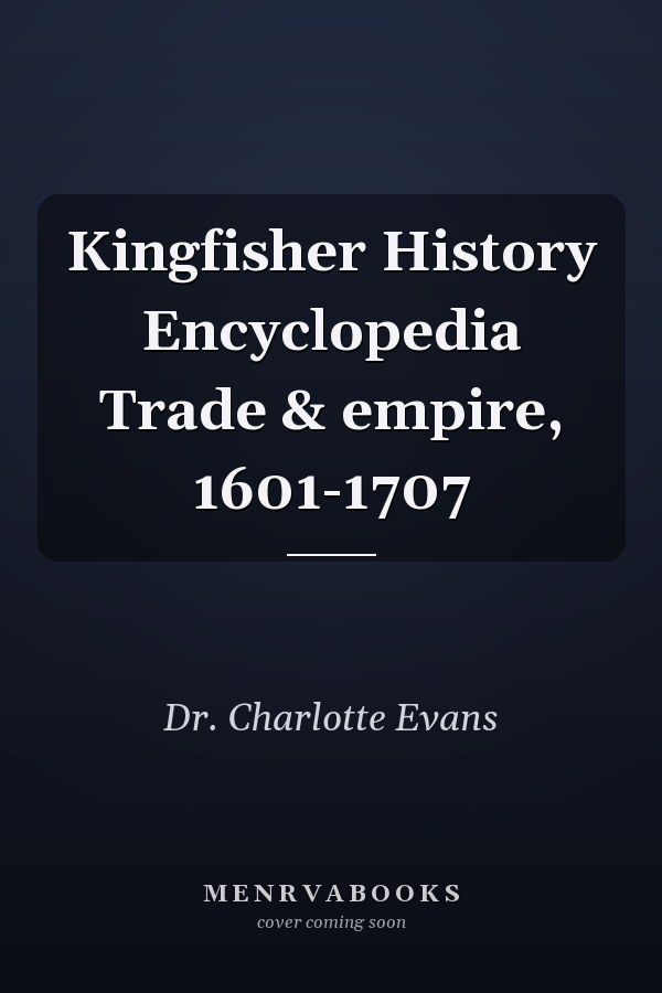 Kingfisher History Encyclopedia Trade & empire, 1601-1707
