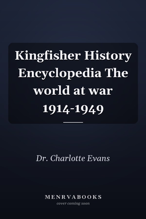 Kingfisher History Encyclopedia The world at war 1914-1949
