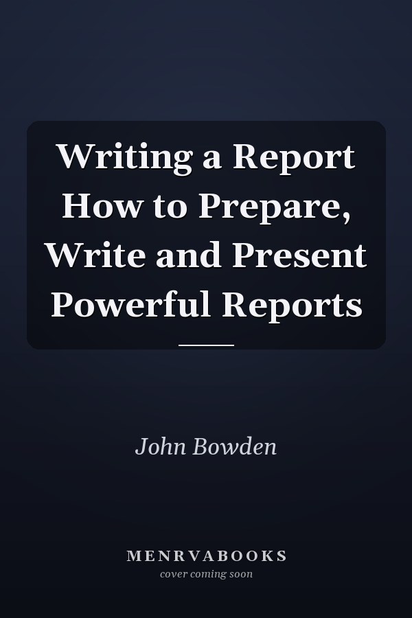Writing a Report How to Prepare, Write and Present Powerful Reports