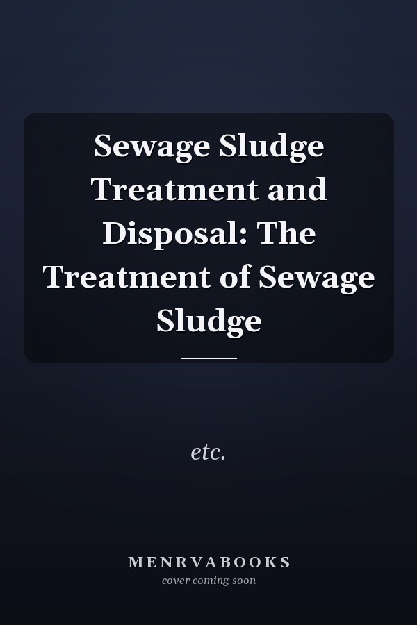 Sewage Sludge Treatment and Disposal: The Treatment of Sewage Sludge