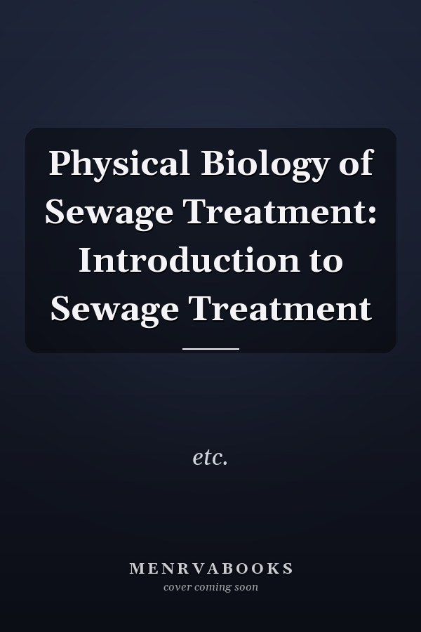 Physical Biology of Sewage Treatment: Introduction to Sewage Treatment