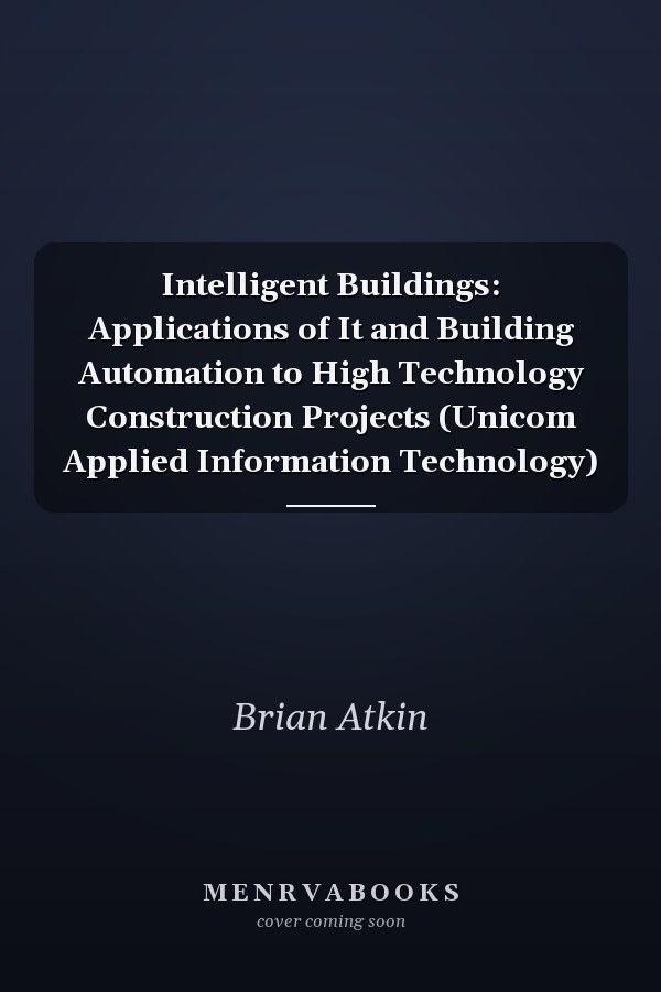 Intelligent Buildings: Applications of It and Building Automation to High Technology Construction Projects (Unicom Applied Information Technology)