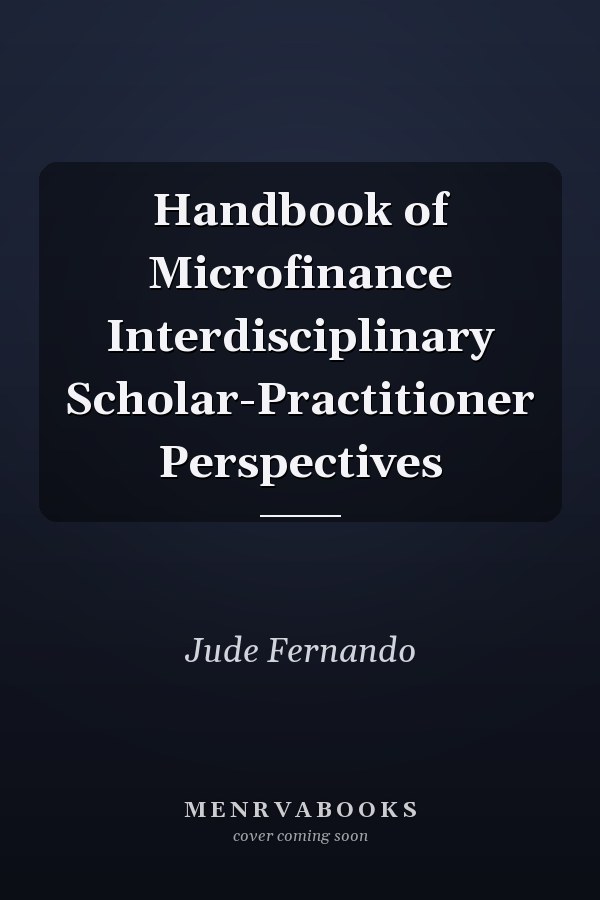 Handbook of Microfinance Interdisciplinary Scholar-Practitioner Perspectives