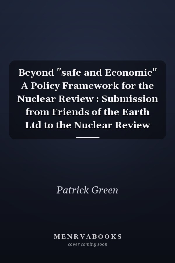 Beyond "safe and Economic" A Policy Framework for the Nuclear Review : Submission from Friends of the Earth Ltd to the Nuclear Review