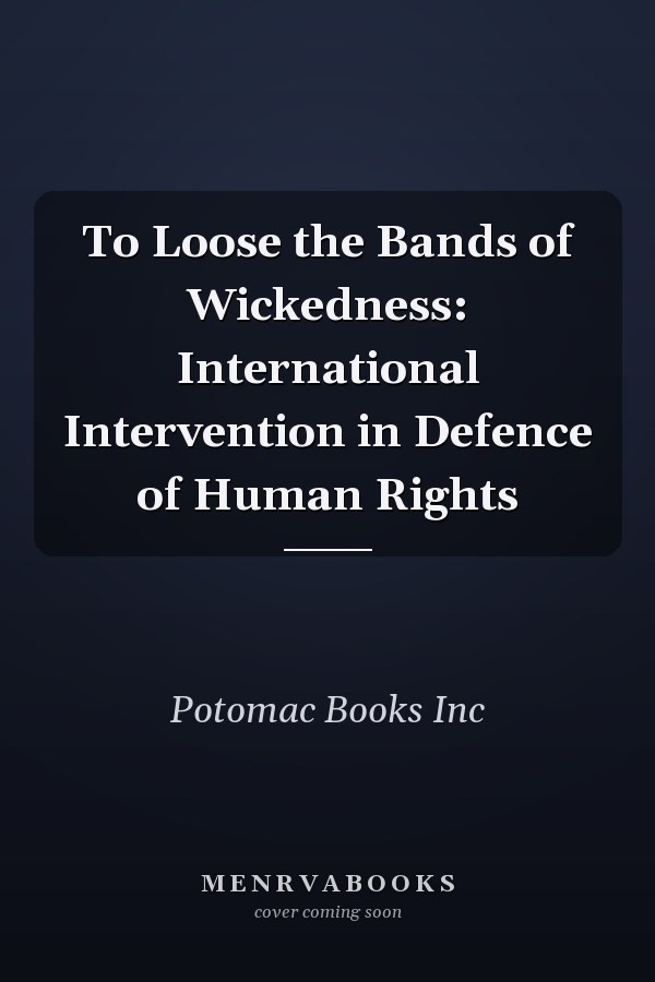 To Loose the Bands of Wickedness: International Intervention in Defence of Human Rights