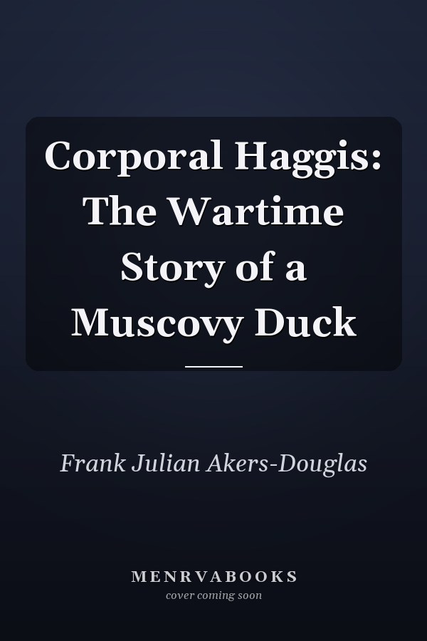 Corporal Haggis: The Wartime Story of a Muscovy Duck