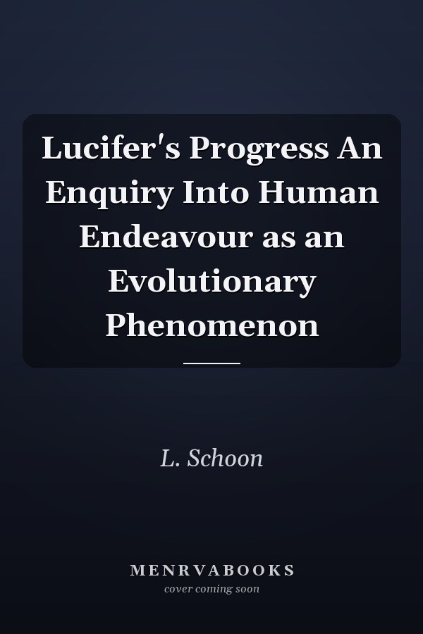 Lucifer's Progress An Enquiry Into Human Endeavour as an Evolutionary Phenomenon