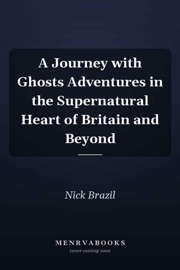 A Journey with Ghosts Adventures in the Supernatural Heart of Britain and Beyond