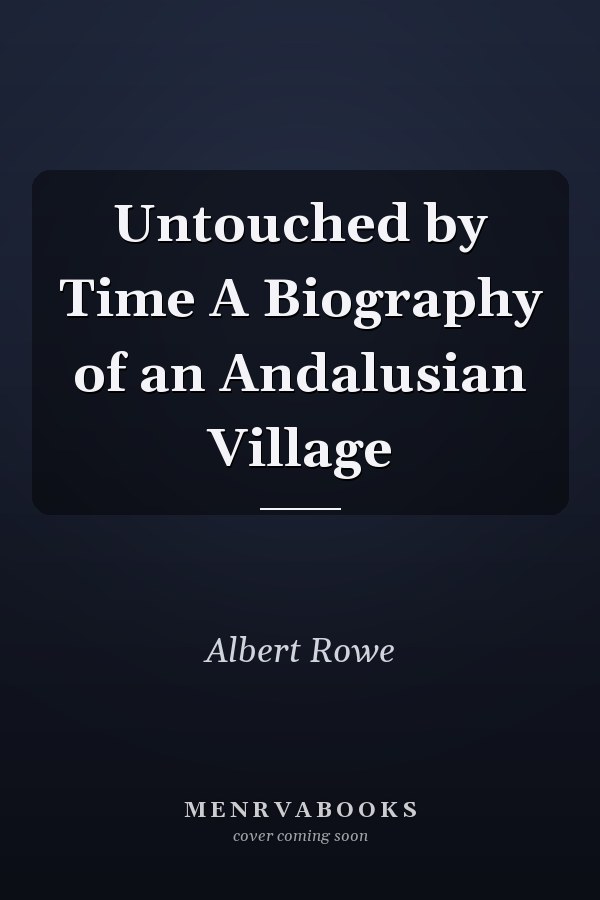Untouched by Time A Biography of an Andalusian Village