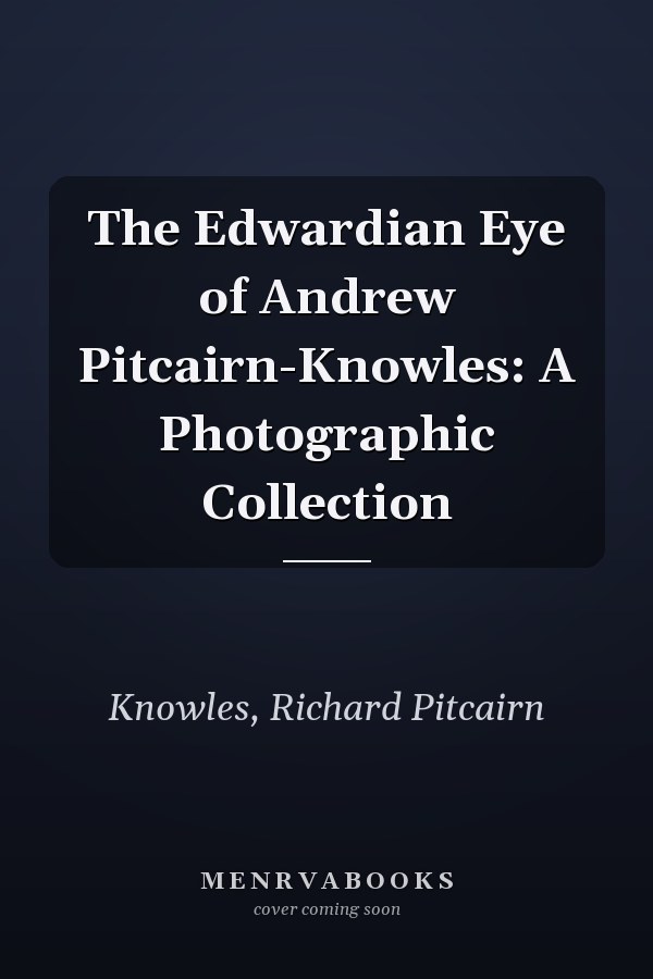 The Edwardian Eye of Andrew Pitcairn-Knowles: A Photographic Collection