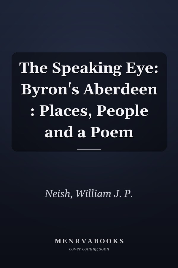 The Speaking Eye: Byron's Aberdeen : Places, People and a Poem