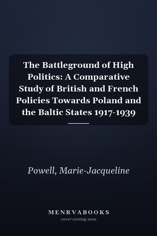 The Battleground of High Politics: A Comparative Study of British and French Policies Towards Poland and the Baltic States 1917-1939