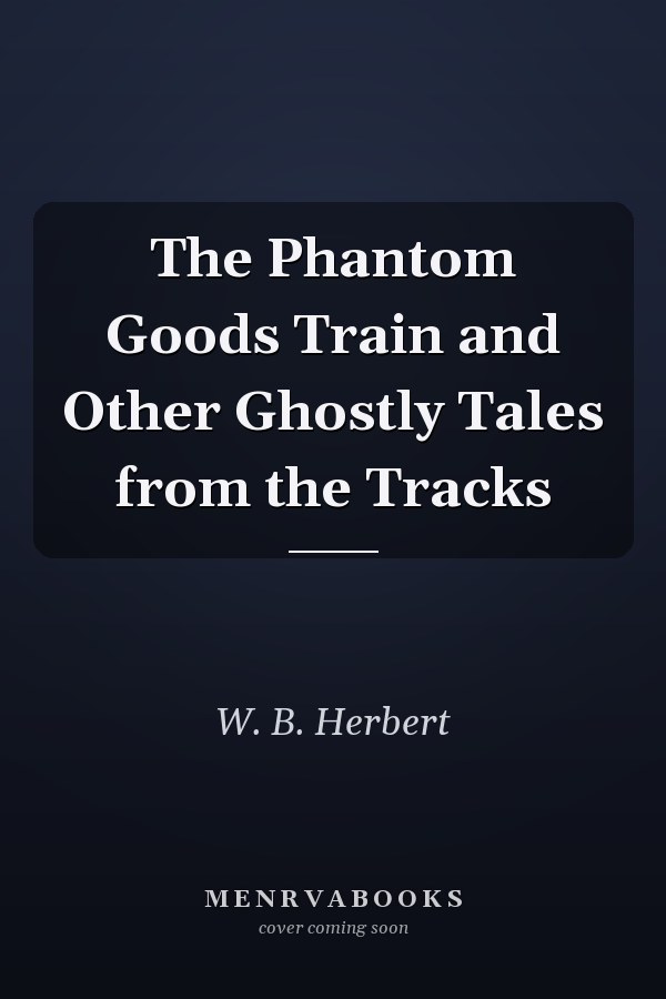 The Phantom Goods Train and Other Ghostly Tales from the Tracks