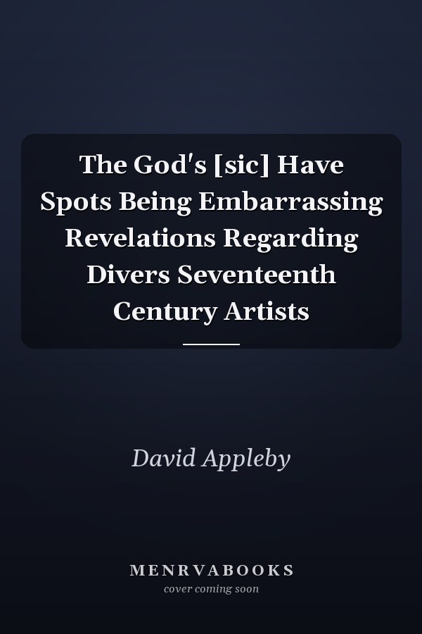 The God's [sic] Have Spots Being Embarrassing Revelations Regarding Divers Seventeenth Century Artists