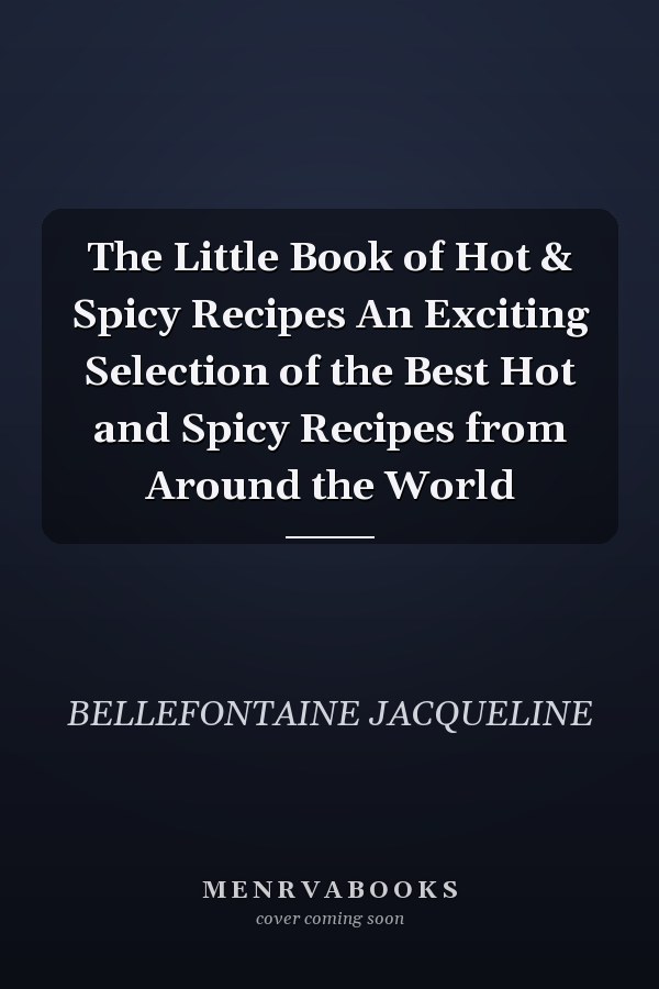 The Little Book of Hot & Spicy Recipes An Exciting Selection of the Best Hot and Spicy Recipes from Around the World