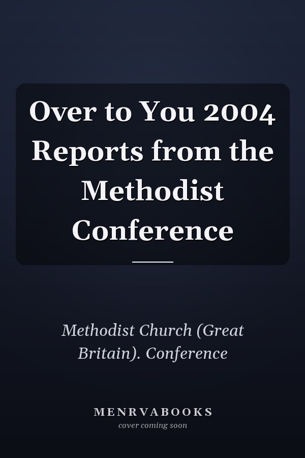 Over to You 2004 Reports from the Methodist Conference