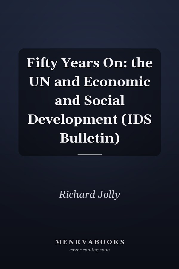 Fifty Years On: the UN and Economic and Social Development (IDS Bulletin)