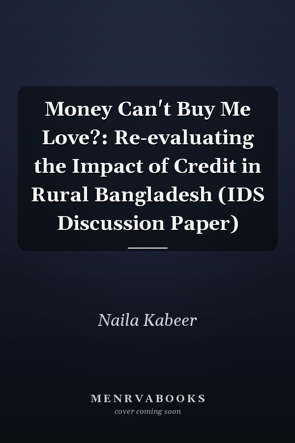 Money Can't Buy Me Love?: Re-evaluating the Impact of Credit in Rural Bangladesh (IDS Discussion Paper)