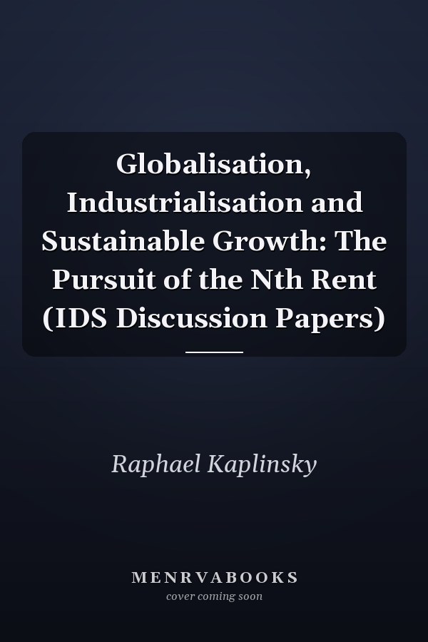 Globalisation, Industrialisation and Sustainable Growth: The Pursuit of the Nth Rent (IDS Discussion Papers)
