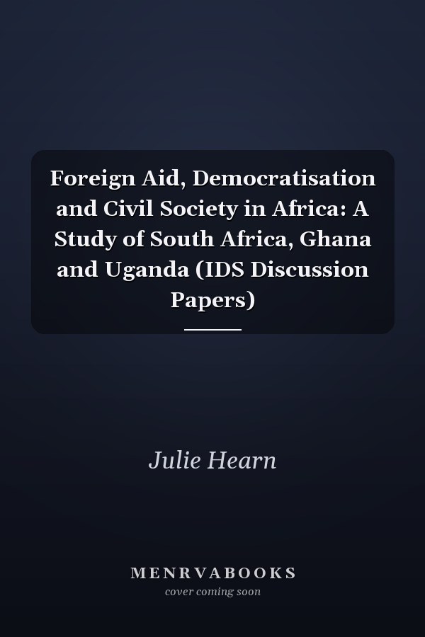 Foreign Aid, Democratisation and Civil Society in Africa: A Study of South Africa, Ghana and Uganda (IDS Discussion Papers)