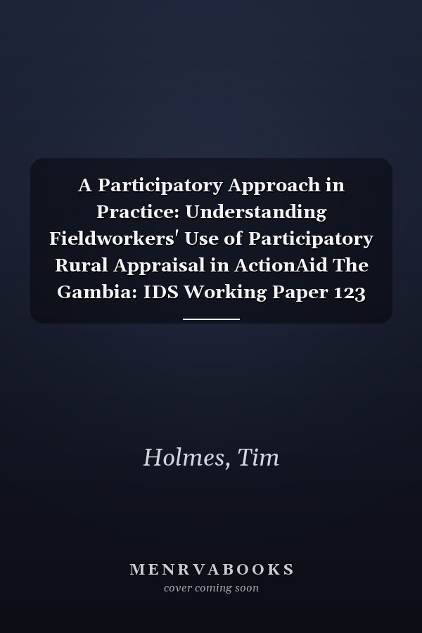 A Participatory Approach in Practice: Understanding Fieldworkers' Use of Participatory Rural Appraisal in ActionAid The Gambia: IDS Working Paper 123