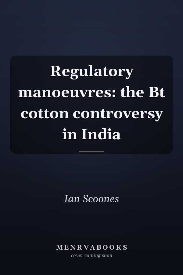 Regulatory manoeuvres: the Bt cotton controversy in India