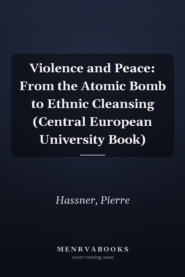 Violence and Peace: From the Atomic Bomb to Ethnic Cleansing (Central European University Book)