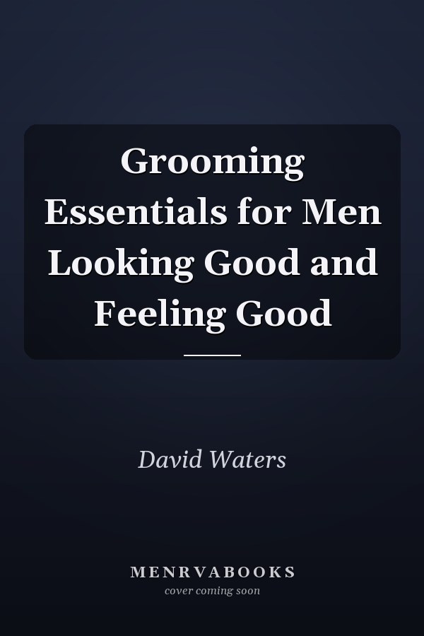 Grooming Essentials for Men Looking Good and Feeling Good