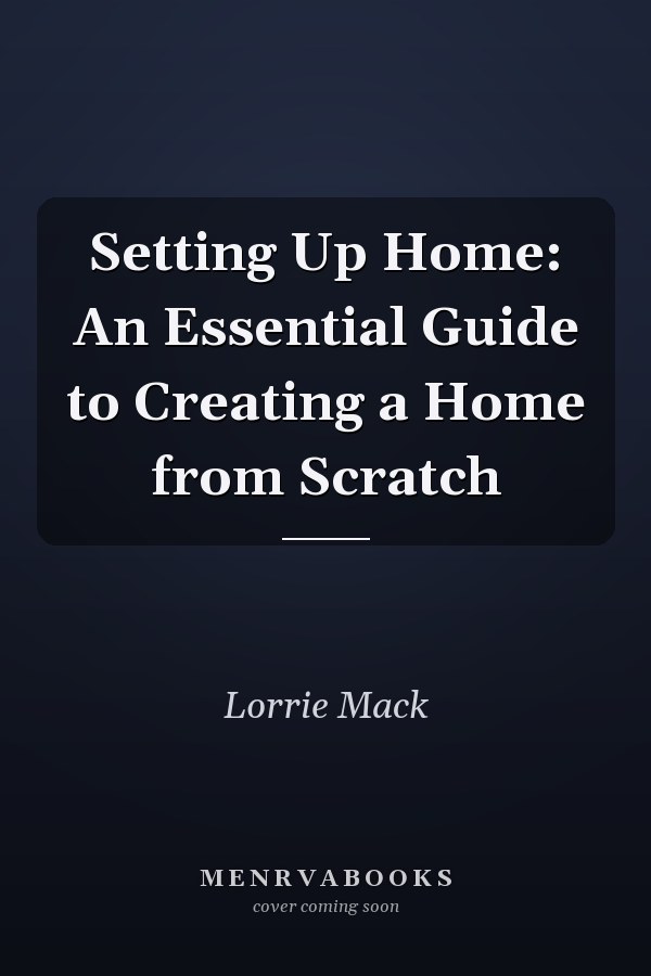 Setting Up Home: An Essential Guide to Creating a Home from Scratch