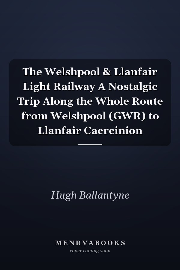 The Welshpool & Llanfair Light Railway A Nostalgic Trip Along the Whole Route from Welshpool (GWR) to Llanfair Caereinion