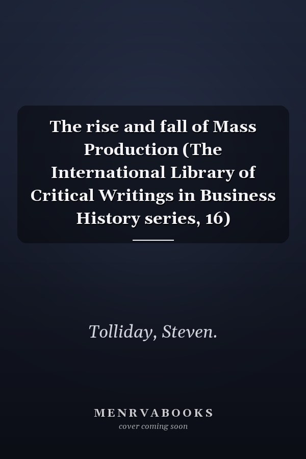 The rise and fall of Mass Production (The International Library of Critical Writings in Business History series, 16)