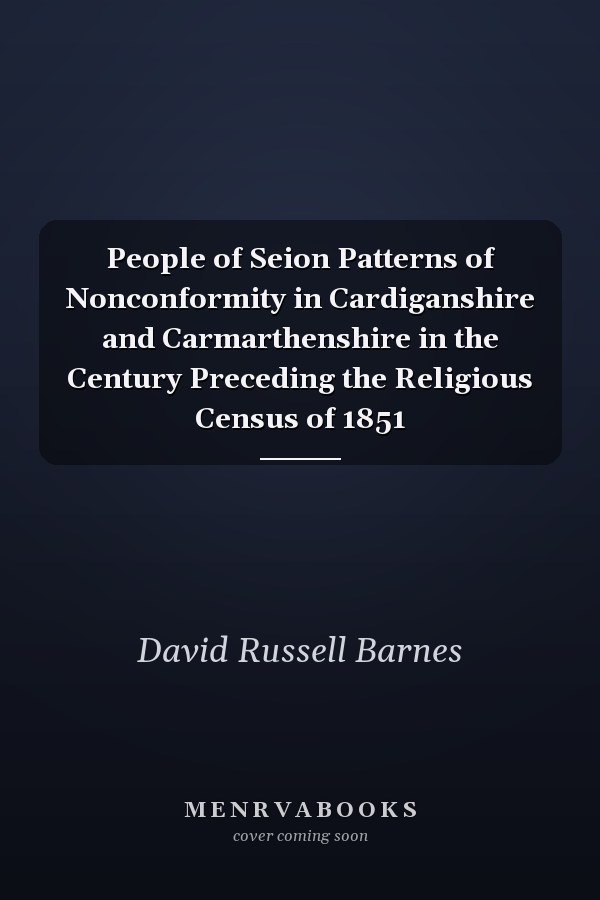 People of Seion Patterns of Nonconformity in Cardiganshire and Carmarthenshire in the Century Preceding the Religious Census of 1851